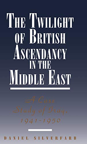 The Twilight of British Ascendancy in the Middle East: A Case Study of Iraq, 1941-1950