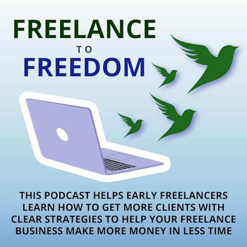 Page de couverture de Freelance to Freedom: This Podcast Helps Early Freelancers Learn How to Get More Clients with Clear Strategies To Help Your Freelance Business Make More Money in Less Time