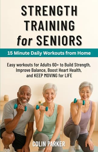 STRENGTH TRAINING for SENIORS: Easy Workouts for Adults 60+ to Build Strength, Improve Balance, Boost Heart Health, and KEEP MOVING for LIFE