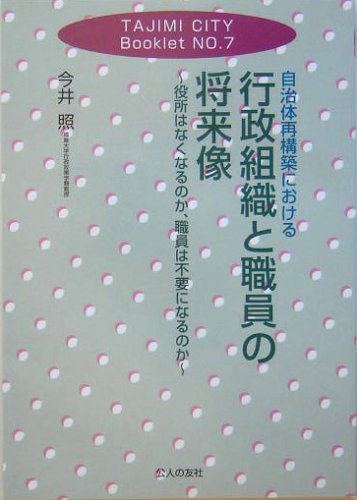 自治体再構築における行政組織と職員の将来像―役所はなくなるのか、職員は不要になるのか (TAJIMI CITY Booklet)