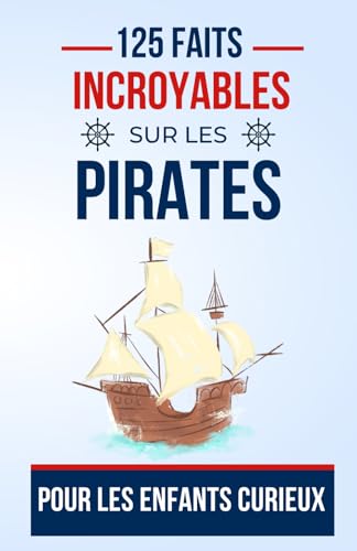125 faits incroyables sur les pirates Pour les Enfants Curieux: Découvrez l'histoire Fascinant des Pirates | un bon cadeau pour ado, garçon et fille de 7 à 16 ans