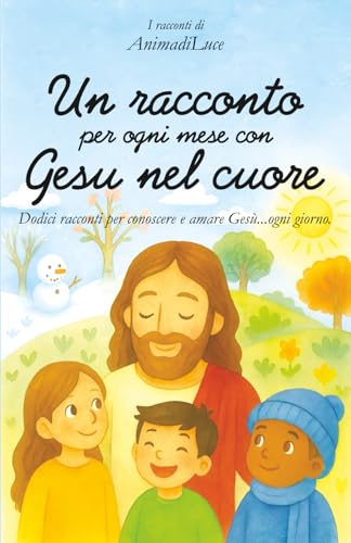 Un racconto per ogni mese con Gesu nel cuore: Dodici racconti per conoscere e amare Gesu...ogni giorno. (I racconti di AnimadiLu