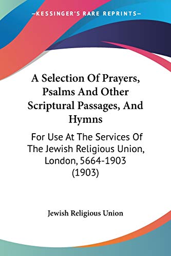 A Selection Of Prayers, Psalms And Other Scriptural Passages, And Hymns: For Use At The Services Of The Jewish Religious Union, London, 5664-1903 (1903)