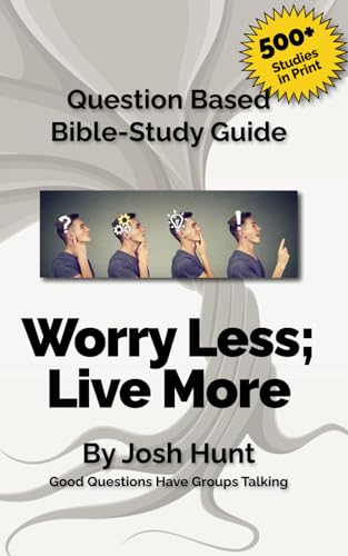 Question Based Bible Study Guide -- Worry Less; Live More: Good Questions Have Groups Talking (Good Questions Have Groups Have Talking)
