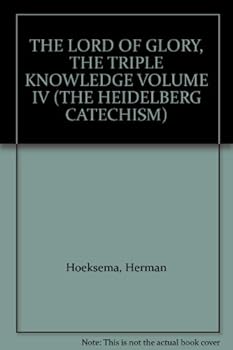 THE LORD OF GLORY the triple Knowledge: The Heidelberg Catechism, an Exposition, Volume Four (4)