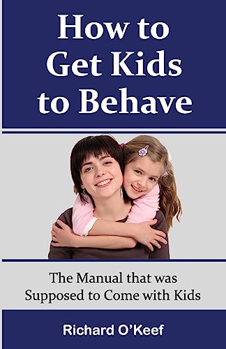 How to Get Kids to Behave: The Manual that was Supposed to Come with Kids