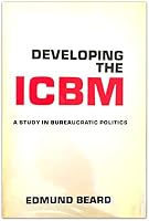 Developing the Icbm: A Study in Bureaucratic Politics 0231040121 Book Cover