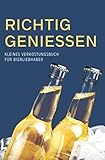  Richtig Geniessen - Kleines Verkostungsbuch für Bierliebhaber: Bewertungsbogen zum Eintragen von Bierverkostungen: Perfekter kleiner Begleiter für ... und Platz für eigene Notizen