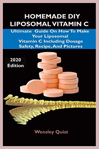 HOMEMADE DIY LIPOSOMAL VITAMIN C: Ultimate Guide On How To Make Your Liposomal Vitamin C Including Dosage,Safety,Recipe And Pictures.