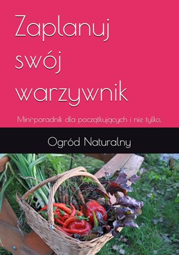 Zaplanuj swój warzywnik: Mini-poradnik dla początkujących i nie tylko. (Polish Edition)