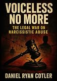 Voiceless No More: The Legal War on Narcissistic Abuse (Narcissistic Psychological Warfare: The Voiceless...
