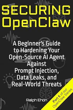 Securing OpenClaw: A Beginner's Guide to Hardening Your Open-Source AI Agent Against Prompt Injection, Data Leaks, and Real-World Threats book cover