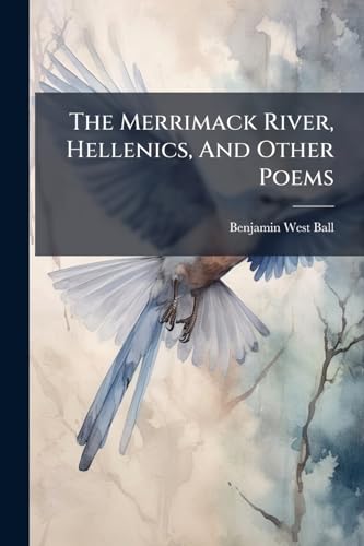 The Merrimack River, Hellenics, And Other Poems