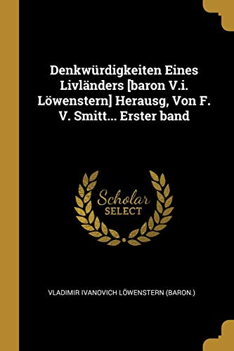 Denkwürdigkeiten Eines Livländers [baron V.i. Löwenstern] Herausg, Von F. V. Smitt... Erster band (German Edition)