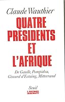 Quatre presidents et l'Afrique: De Gaulle, Pompidou, Giscard d'Estaing, Mitterrand : quarante ans de politique africaine (L'histoire immediate) 2020183560 Book Cover