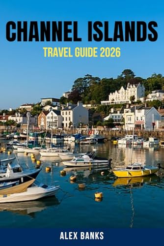 CHANNEL ISLANDS TRAVEL GUIDE 2026: Explore the Channel Islands Like a Local – Cultural Insights, Historic Landmarks, Secret Beaches, Foodie Hotspots, ... Travel Tips You Won’t Find Anywhere Else