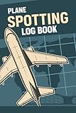  Plane Spotting Log Book: Plane Spotting Tracker Notebook For Airplane Spotters Who Wants To Register Every Detail About Each Plane, Gift For Aero Plane Spotters Lovers And Plane Spotter Enthusiasts
