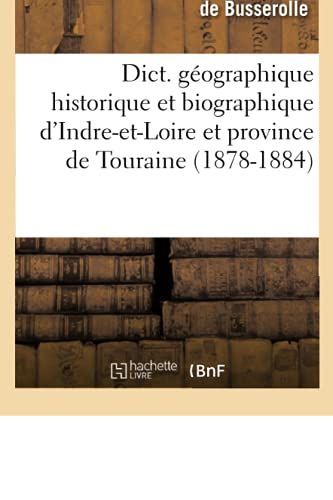 Dict. Géographique Historique Et Biographique d'Indre-Et-Loire Et Province de Touraine (1878-1884) (Histoire) (French Edition)