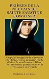  PRIÈRES DE LA NEUVAIN DE SAINTE FAUSTINE KOWALSKA: Un puissant guide de dévotion chrétienne pour la miséricorde divine, la confiance en Dieu, l\'intercession quotidienne et la croissance spirituelle