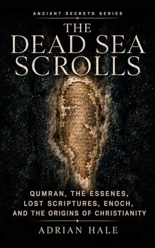 THE DEAD SEA SCROLLS: Qumran, the Essenes, Lost Scriptures, Enoch, and the Origins of Christianity (Ancient Secrets Series Book 5)