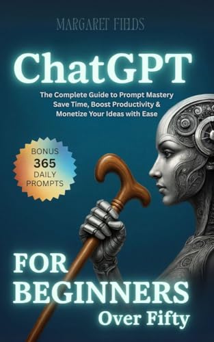 ChatGPT For Beginners Over Fifty: The Complete Guide to Prompt Mastery – Save Time, Boost Productivity & Monetize Your Ideas with Ease (Digital Daisies & Curious Bytes)