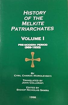 History of the Melkite Patriarchates: (Alexandria, Antioch, Jerusalem), from the Sixth Century Monophysite Schism Until the Present (1910