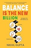 Balance is the New Billion: Navigate Life with Balance in Finance, Health, Time, and Relat...