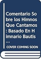 Comentario Sobre los Himnos Que Cantamos: Basado En Himnario Bautista E Himnario de Alabanza Evangelica 0311324339 Book Cover