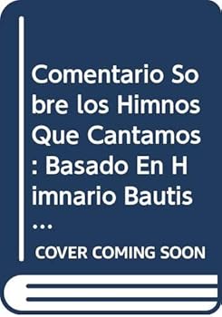 Comentario Sobre los Himnos Que Cantamos: Basado En Himnario Bautista E Himnario de Alabanza Evangelica