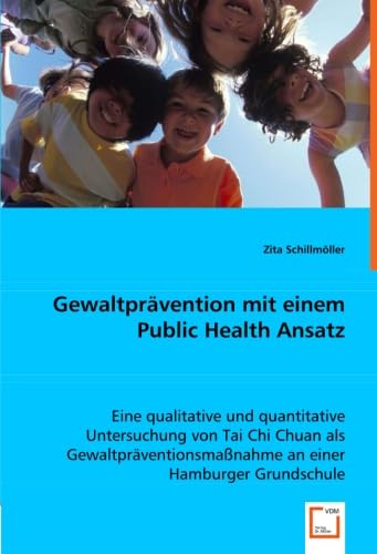 Gewaltprävention mit einem Public Health Ansatz: Eine qualitative und quantitative Untersuchung von Tai Chi Chuan als Gewaltpräventionsmaßnahme an einer Hamburger Grundschule (German Edition)