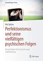 Perfektionismus Und Seine Vielfaltigen Psychischen Folgen: Ein Leitfaden Fur Psychotherapie Und Beratung 3662474751 Book Cover