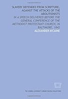 Slavery defended from Scripture, against the attacks of the abolitionists: in a speech delivered before the General Conference of the Methodist Protestant Church, in Baltimore, 1842 1429723726 Book Cover