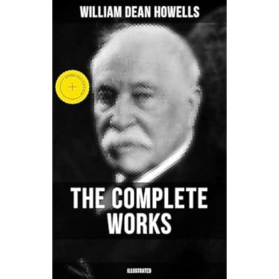 The Complete Works of William Dean Howells (Illustrated): Enriched edition. Christmas Every Day, The Rise of Silas Lapham, A Traveler from Altruria, The Flight of Pony Baker&hellip;