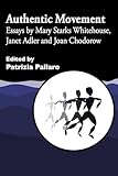 Authentic Movement: Essays by Mary Starks Whitehouse, Janet Adler and Joan Chodorow