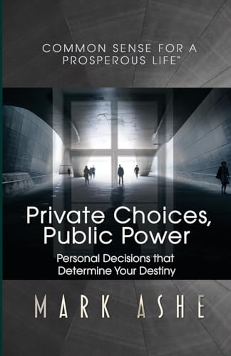 Private Choices, Public Power: Personal Decisions that Determine Your Destiny (Common Sense for a Prosperous Life)