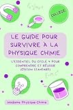  Le guide pour survivre à la physique-chimie: L\'essentiel du cycle 4 pour comprendre et réussir au collège (Édition Standard)