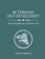 By Tyranny Out of Necessity: The Bastardy of “Martial Law” 0967175976 Book Cover
