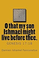 O That My Son Ishmael Might Live Before Thee.: Genesis 17:18 1517754143 Book Cover