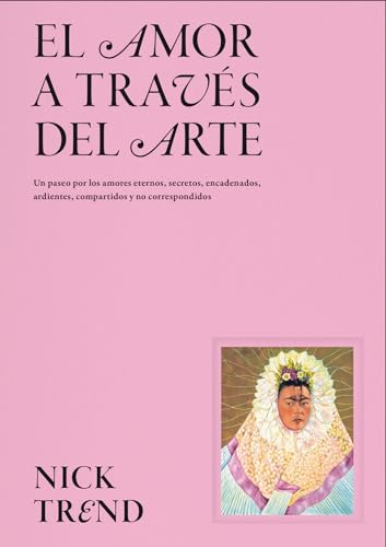 El amor a través del arte: Un paseo por los amores eternos, secretos, encadenados, ardientes, compartidos y no correspondidos