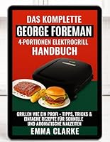 Das komplette Handbuch für den George Foreman 4-Portionen-Elektrogrill: Grillen Wie ein Profi - Tipps, Tricks & einfache rezepte für schnelle und arom B0FPBH32LJ Book Cover