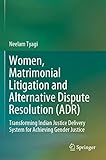 Women, Matrimonial Litigation and Alternative Dispute Resolution (ADR): Transforming Indian Justice Delivery System for Achieving Gender Justice