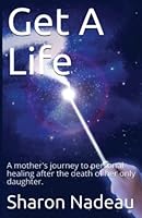 Get A Life: A mother's journey to personal healing after the death of her only daughter. 1099749417 Book Cover