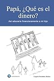Papá, ¿Qué es el dinero?: Así educaría financieramente a mi hijo
