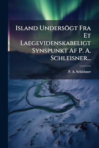 Island Undersögt Fra Et Laegevidenskabeligt Synspunkt Af P. A. Schleisner... (Danish Edition)