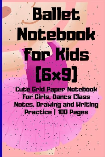 Ballet Notebook for Kids (6x9): Cute Grid Paper Notebook for Girls, Dance Class Notes, Drawing and Writing Practice | 100 Pages
