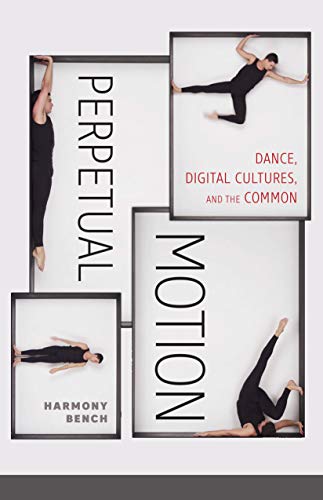 Perpetual Motion: Dance, Digital Cultures, and the Common (Electronic Mediations Book 59)