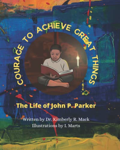 Courage to Achieve Great Things: The Life of John P. Parker