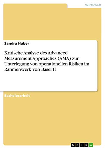 Kritische Analyse des Advanced Measurement Approaches (AMA) zur Unterlegung von operationellen Risiken im Rahmenwerk von Basel II (German Edition)