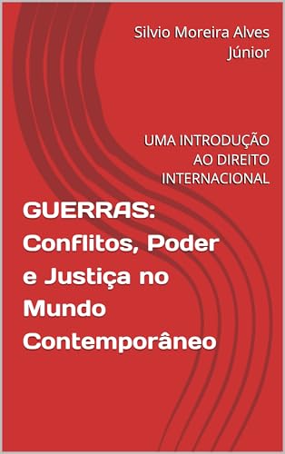 GUERRAS: Conflitos, Poder e Justiça no Mundo Contemporâneo: UMA INTRODUÇÃO AO DIREITO INTERNACIONAL
