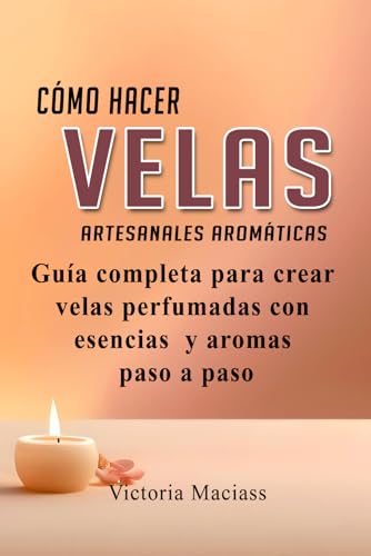 Cómo hacer velas Artesanales aromáticas: Guía completa para crear velas perfumadas con aromas ...